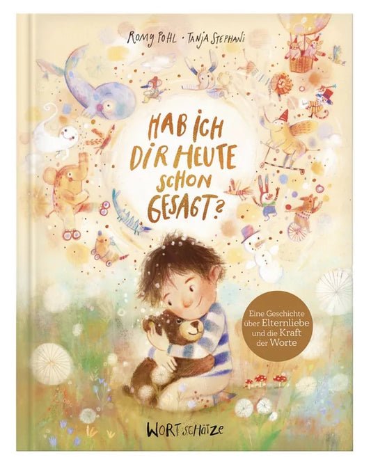 Hab ich dir heute schon gesagt? Ein besonderes Bilderbuch von 4 bis 99 Jahren über die Macht bedingungsloser Liebe. Kinder stark machen durch den Glauben an sich selbst. Ideales Geschenk. Geborgenheit von Romy Pohl und Tanja Stephani