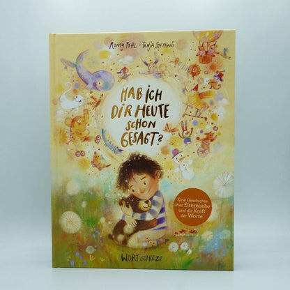 Hab ich dir heute schon gesagt? Ein besonderes Bilderbuch von 4 bis 99 Jahren über die Macht bedingungsloser Liebe. Kinder stark machen durch den Glauben an sich selbst. Ideales Geschenk. Geborgenheit von Romy Pohl  und Tanja Stephani